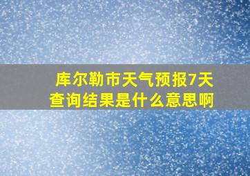 库尔勒市天气预报7天查询结果是什么意思啊