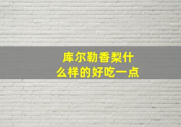 库尔勒香梨什么样的好吃一点