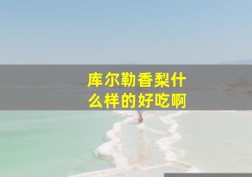 库尔勒香梨什么样的好吃啊