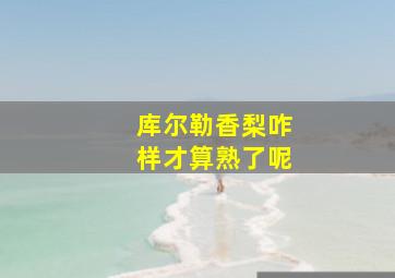 库尔勒香梨咋样才算熟了呢