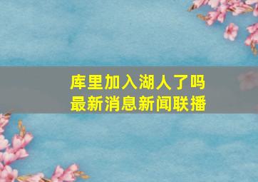 库里加入湖人了吗最新消息新闻联播