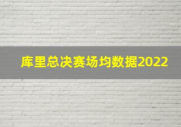 库里总决赛场均数据2022