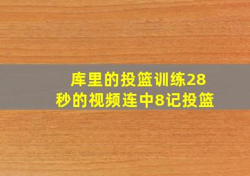 库里的投篮训练28秒的视频连中8记投篮