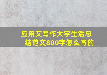 应用文写作大学生活总结范文800字怎么写的