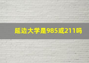 延边大学是985或211吗