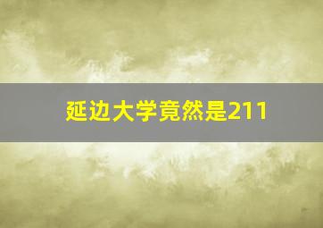 延边大学竟然是211