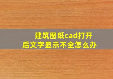 建筑图纸cad打开后文字显示不全怎么办