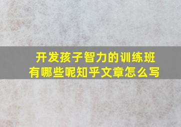 开发孩子智力的训练班有哪些呢知乎文章怎么写