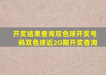 开奖结果查询双色球开奖号码双色球近2O期开奖杳洵