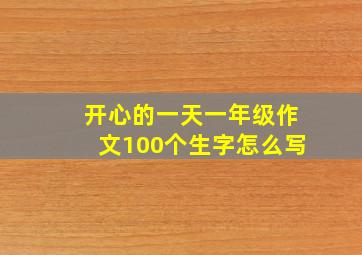 开心的一天一年级作文100个生字怎么写