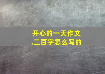 开心的一天作文,二百字怎么写的