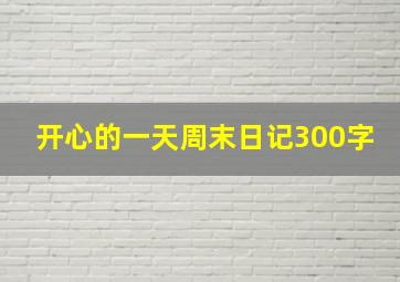 开心的一天周末日记300字