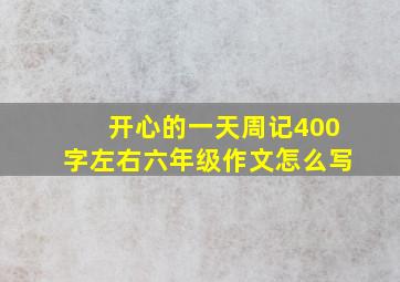 开心的一天周记400字左右六年级作文怎么写