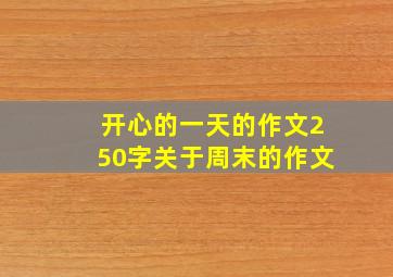 开心的一天的作文250字关于周末的作文