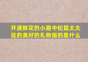 开满鲜花的小路中松鼠太太说的美好的礼物指的是什么