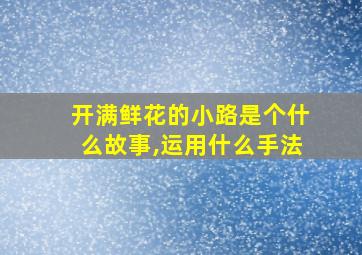 开满鲜花的小路是个什么故事,运用什么手法