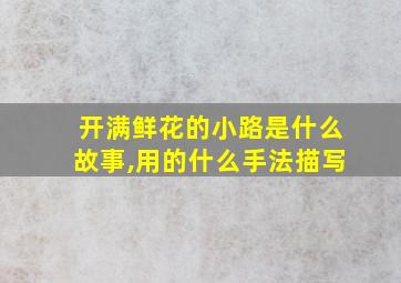 开满鲜花的小路是什么故事,用的什么手法描写