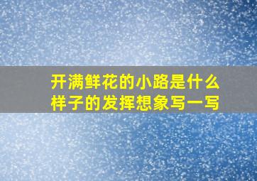 开满鲜花的小路是什么样子的发挥想象写一写