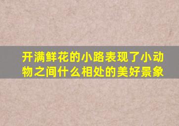 开满鲜花的小路表现了小动物之间什么相处的美好景象