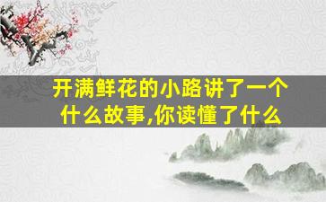 开满鲜花的小路讲了一个什么故事,你读懂了什么