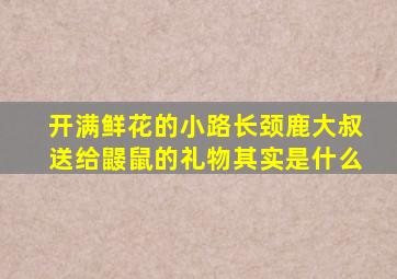 开满鲜花的小路长颈鹿大叔送给鼹鼠的礼物其实是什么