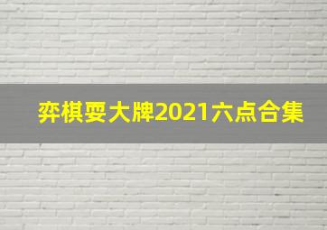 弈棋耍大牌2021六点合集