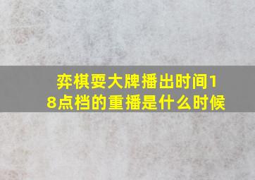 弈棋耍大牌播出时间18点档的重播是什么时候