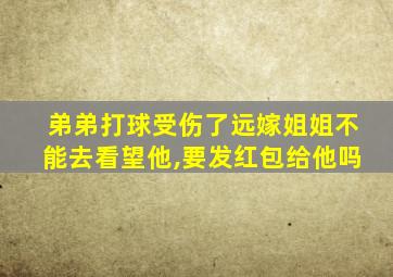 弟弟打球受伤了远嫁姐姐不能去看望他,要发红包给他吗