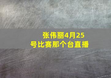 张伟丽4月25号比赛那个台直播