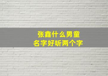 张鑫什么男童名字好听两个字