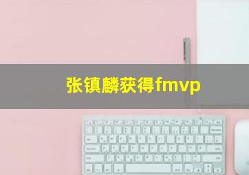 张镇麟获得fmvp