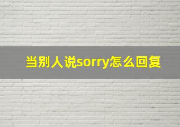 当别人说sorry怎么回复