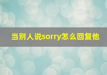 当别人说sorry怎么回复他