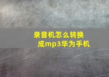 录音机怎么转换成mp3华为手机