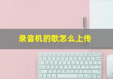 录音机的歌怎么上传