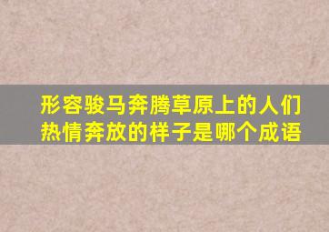 形容骏马奔腾草原上的人们热情奔放的样子是哪个成语