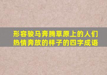 形容骏马奔腾草原上的人们热情奔放的样子的四字成语