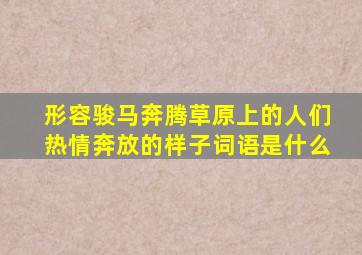 形容骏马奔腾草原上的人们热情奔放的样子词语是什么