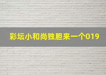 彩坛小和尚独胆来一个019