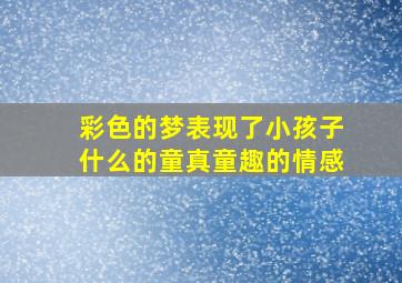 彩色的梦表现了小孩子什么的童真童趣的情感