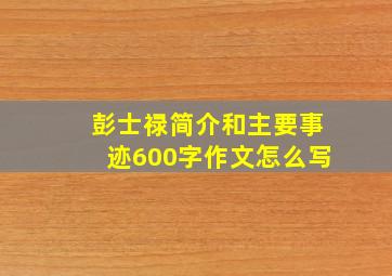 彭士禄简介和主要事迹600字作文怎么写