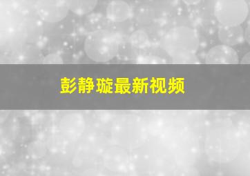 彭静璇最新视频