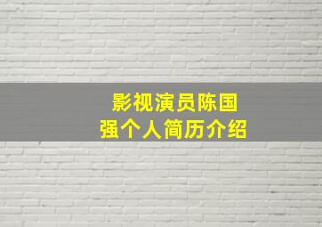 影视演员陈国强个人简历介绍