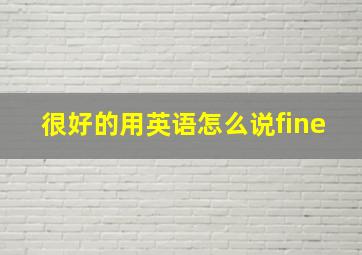 很好的用英语怎么说fine