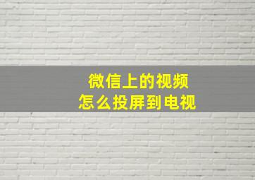 微信上的视频怎么投屏到电视