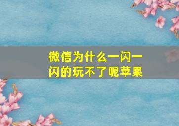 微信为什么一闪一闪的玩不了呢苹果