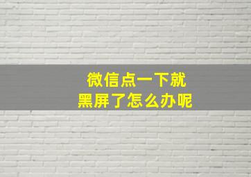 微信点一下就黑屏了怎么办呢