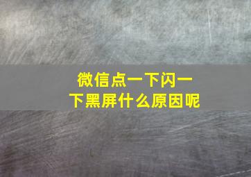 微信点一下闪一下黑屏什么原因呢