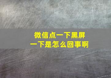 微信点一下黑屏一下是怎么回事啊