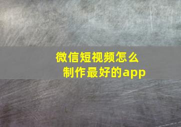 微信短视频怎么制作最好的app